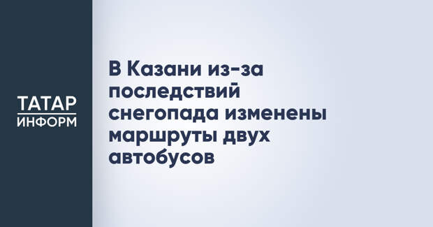 В Казани из-за последствий снегопада изменены маршруты двух автобусов