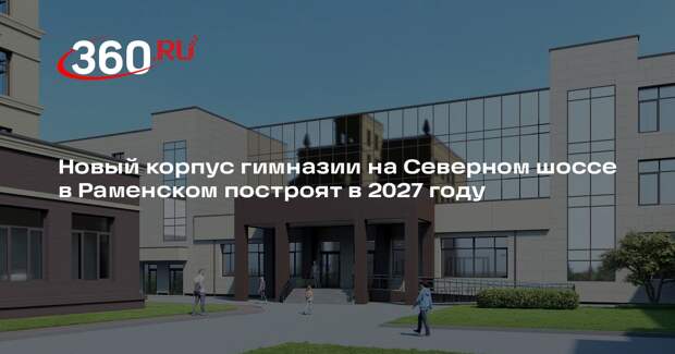 Новый корпус гимназии на Северном шоссе в Раменском построят в 2027 году