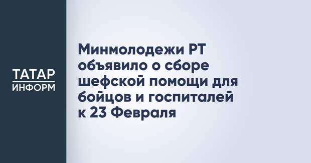 Минмолодежи РТ объявило о сборе шефской помощи для бойцов и госпиталей к 23 Февраля