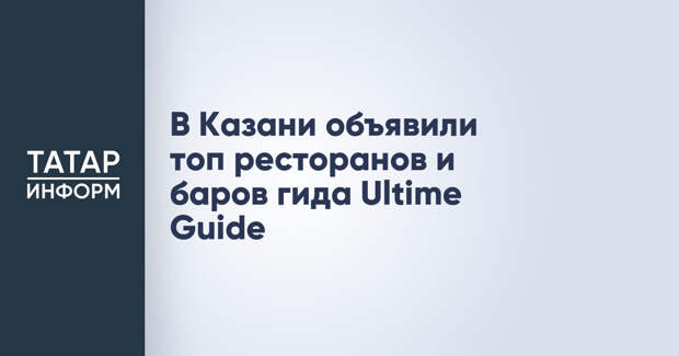 В Казани объявили топ ресторанов и баров гида Ultime Guide