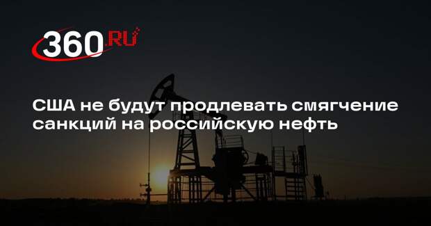 США не будут продлевать смягчение санкций на российскую нефть