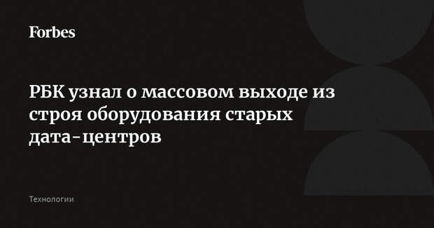 РБК узнал о массовом выходе из строя оборудования старых дата-центров