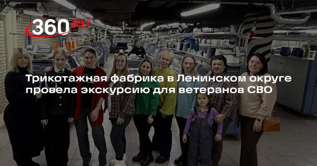 Трикотажная фабрика в Ленинском округе провела экскурсию для ветеранов СВО