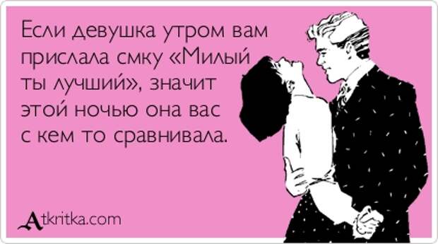 Если девушка утром вам прислала смку «Милый ты лучший», значит этой ночью она вас с кем то сравнивала.
