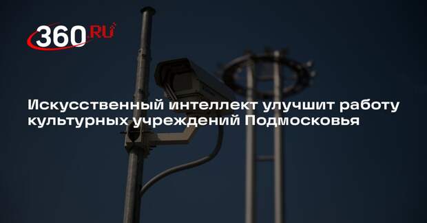 Искусственный интеллект улучшит работу культурных учреждений Подмосковья