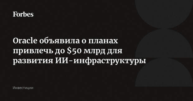 Oracle объявила о планах привлечь до $50 млрд для развития ИИ-инфраструктуры