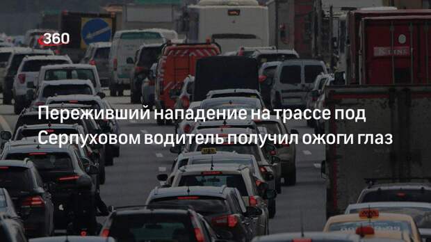 Переживший нападение на трассе под Серпуховом водитель получил ожоги глаз