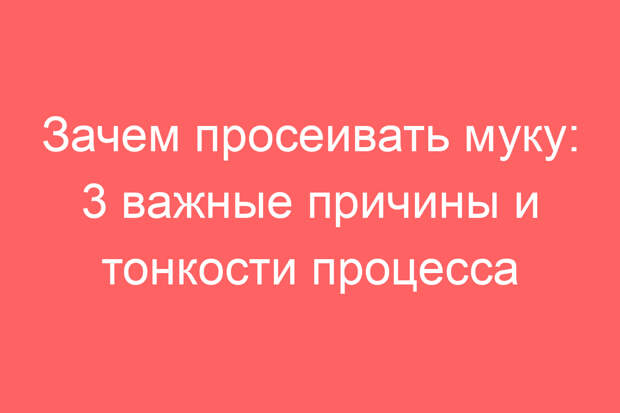 Зачем просеивать муку: 3 важные причины и тонкости процесса