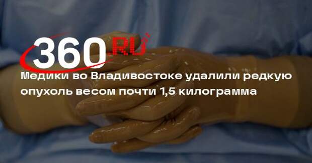 Минздрав Приморья: онкологи удалили пациентке редкую опухоль весом 1,5 кг