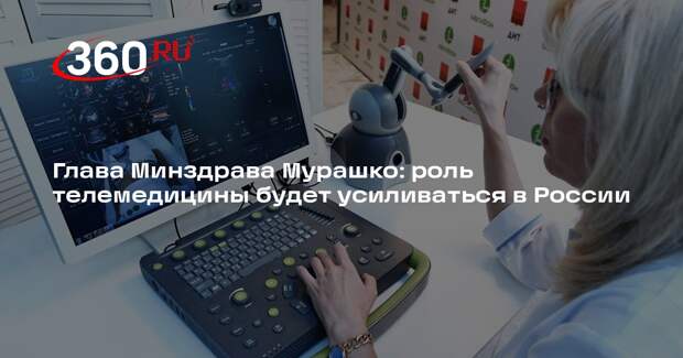 Глава Минздрава Мурашко: роль телемедицины будет усиливаться в России