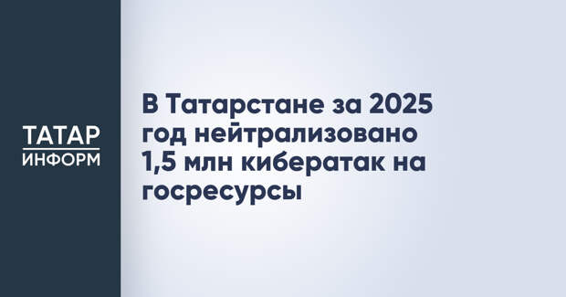 В Татарстане за 2025 год нейтрализовано 1,5 млн кибератак на госресурсы