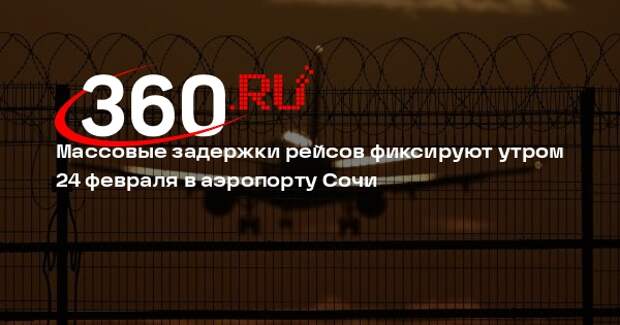 Массовые задержки рейсов фиксируют утром 24 февраля в аэропорту Сочи