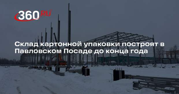 Склад картонной упаковки построят в Павловском Посаде до конца года