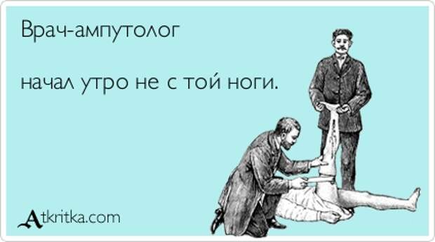 Врач-ампутолог начал утро не с той ноги.