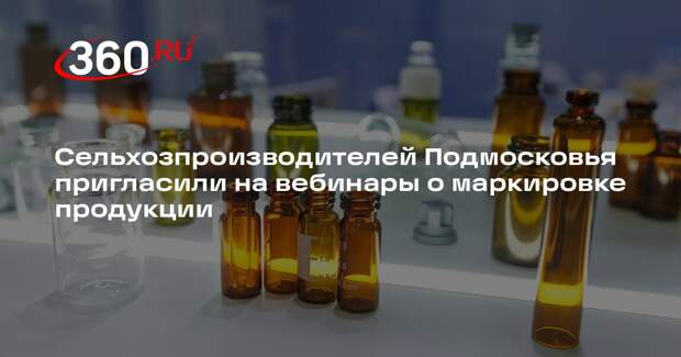 Сельхозпроизводителей Подмосковья пригласили на вебинары о маркировке продукции