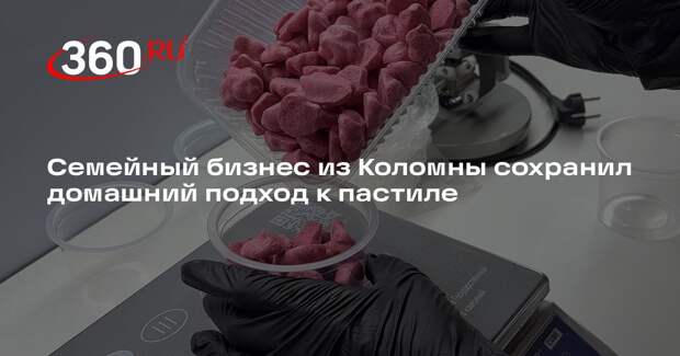 Семейный бизнес из Коломны сохранил домашний подход к пастиле