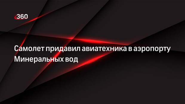 Самолет придавил авиатехника в аэропорту Минеральных вод