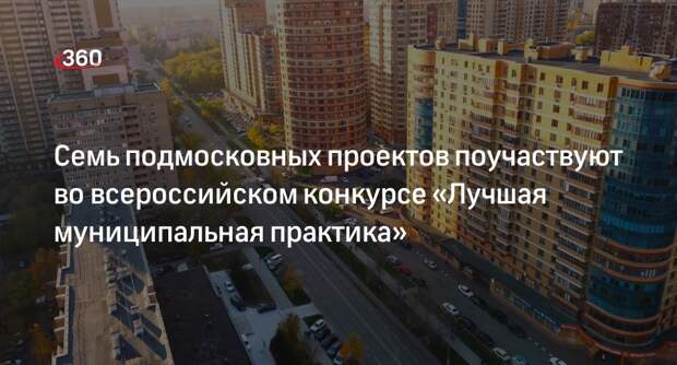 Семь подмосковных проектов поучаствуют во всероссийском конкурсе «Лучшая муниципальная практика»