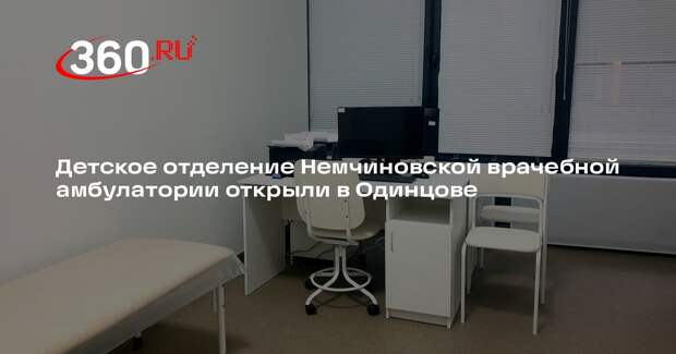 Детское отделение Немчиновской врачебной амбулатории открыли в Одинцове