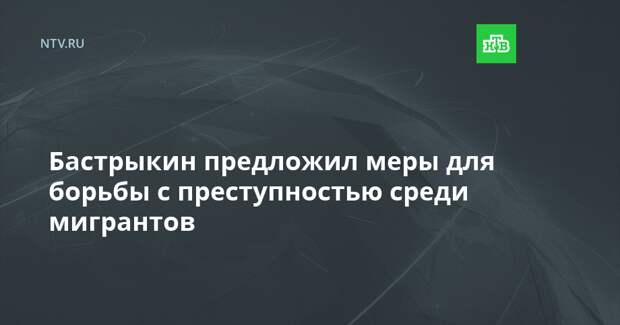 Бастрыкин предложил меры для борьбы с преступностью среди мигрантов