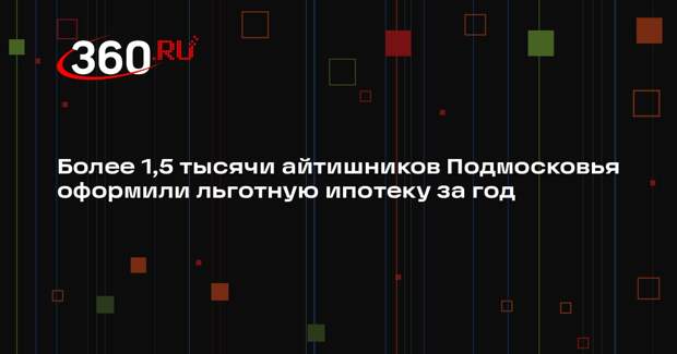 Более 1,5 тысячи айтишников получили льготную ипотеку в Подмосковье за 2025 год