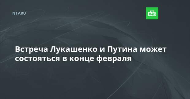 Встреча Лукашенко и Путина может состояться в конце февраля