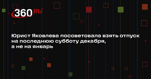 Юрист Яковлева посоветовала взять отпуск на последнюю субботу декабря, а не на январь