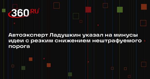 Автоэксперт Ладушкин указал на минусы идеи с резким снижением нештрафуемого порога