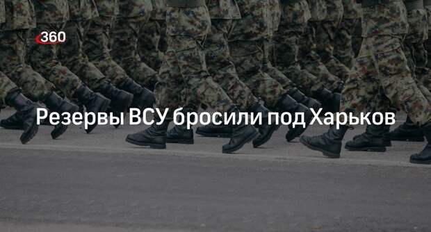 Генштаб ВСУ сообщил о переброске резервов войск в Харьковскую область