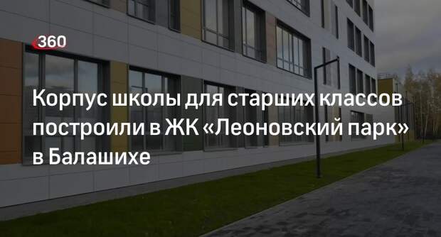Корпус школы для старших классов построили в ЖК «Леоновский парк» в Балашихе