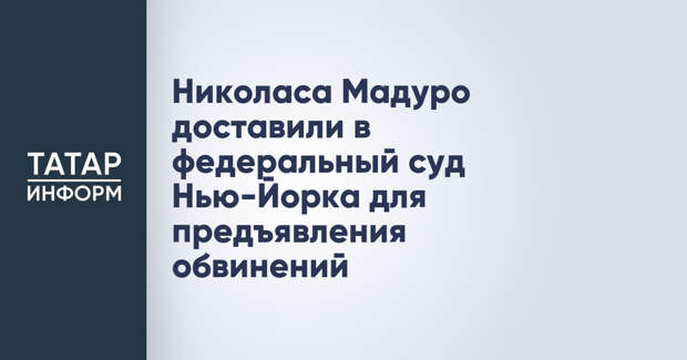 Николаса Мадуро доставили в федеральный суд Нью-Йорка для предъявления обвинений
