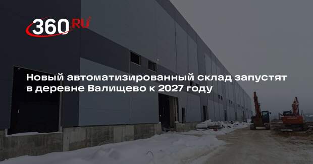 Новый автоматизированный склад запустят в деревне Валищево к 2027 году