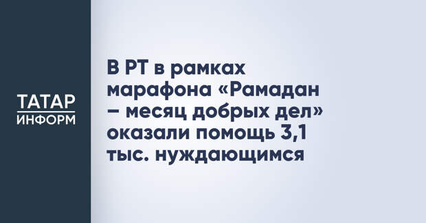 В РТ в рамках марафона «Рамадан – месяц добрых дел» оказали помощь 3,1 тыс. нуждающимся