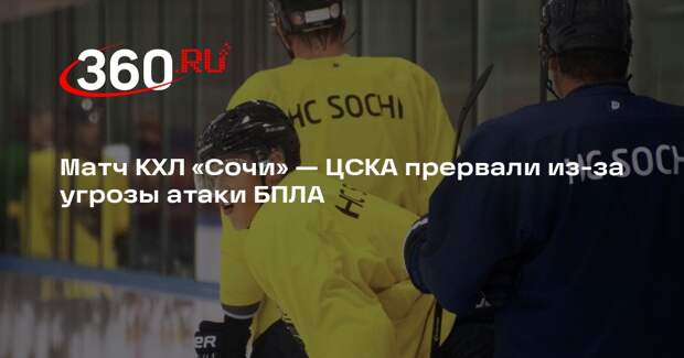 Матч КХЛ «Сочи» — ЦСКА прервали из-за угрозы атаки БПЛА