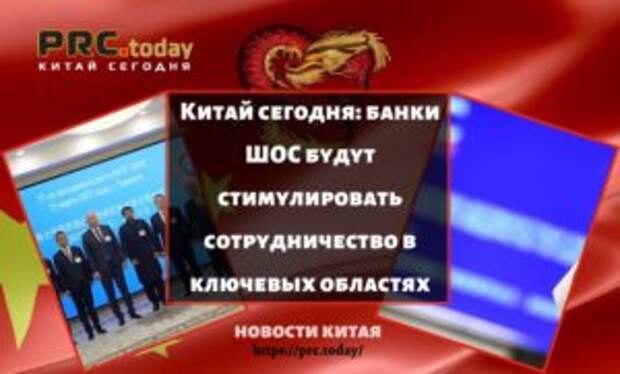 Китай сегодня: банки ШОС будут стимулировать сотрудничество в ключевых областях