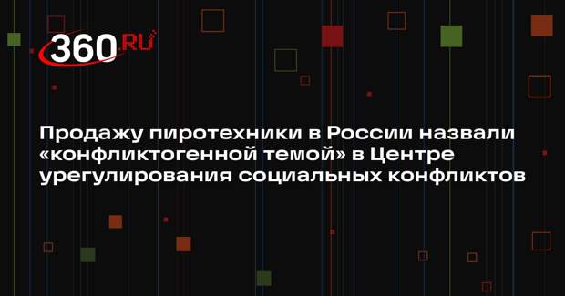 Продажу пиротехники в России назвали «конфликтогенной темой» в Центре урегулирования социальных конфликтов