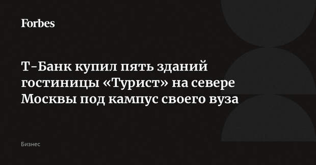 Т-Банк купил пять зданий гостиницы «Турист» на севере Москвы под кампус своего вуза