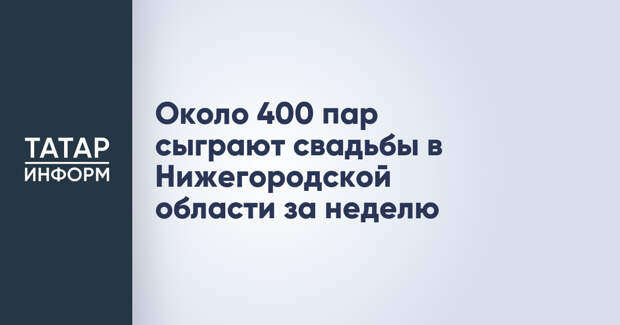 Около 400 пар сыграют свадьбы в Нижегородской области за неделю