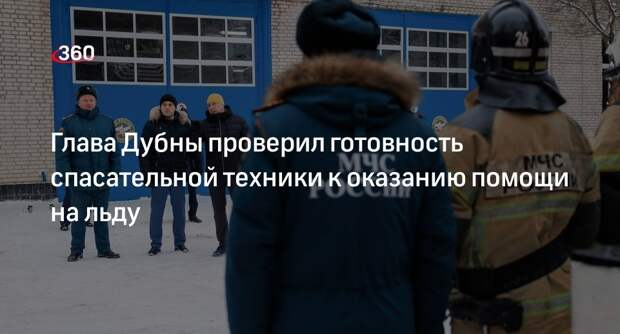 Глава Дубны проверил готовность спасательной техники к оказанию помощи на льду