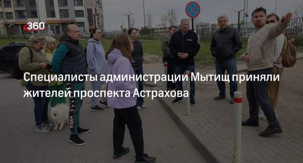 Специалисты администрации Мытищ приняли жителей проспекта Астрахова