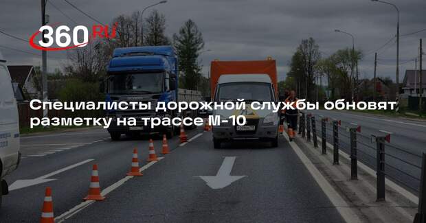 Специалисты дорожной службы обновят разметку на трассе М-10