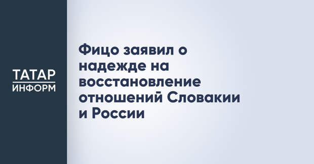 Фицо заявил о надежде на восстановление отношений Словакии и России
