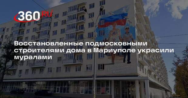Восстановленные подмосковными строителями дома в Мариуполе украсили муралами