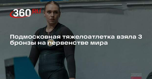 Подмосковная тяжелоатлетка взяла 3 бронзы на первенстве мира