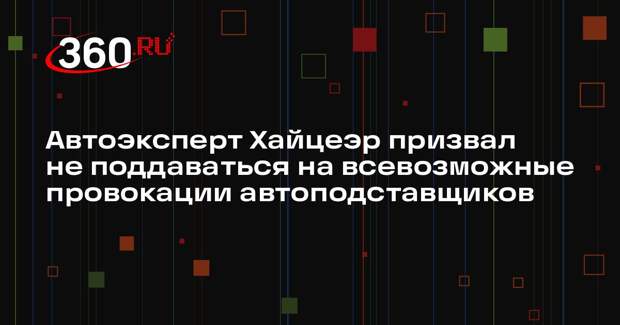 Автоэксперт Хайцеэр призвал не поддаваться на всевозможные провокации автоподставщиков