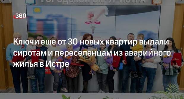 Ключи еще от 30 новых квартир выдали сиротам и переселенцам из аварийного жилья в Истре