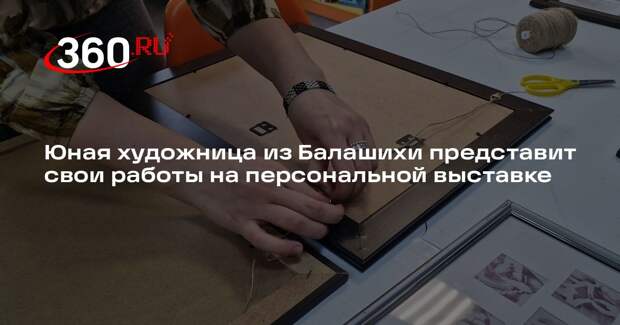 Юная художница из Балашихи представит свои работы на персональной выставке