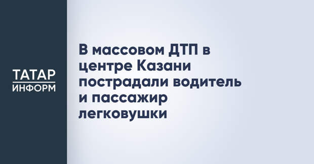 В массовом ДТП в центре Казани пострадали водитель и пассажир легковушки