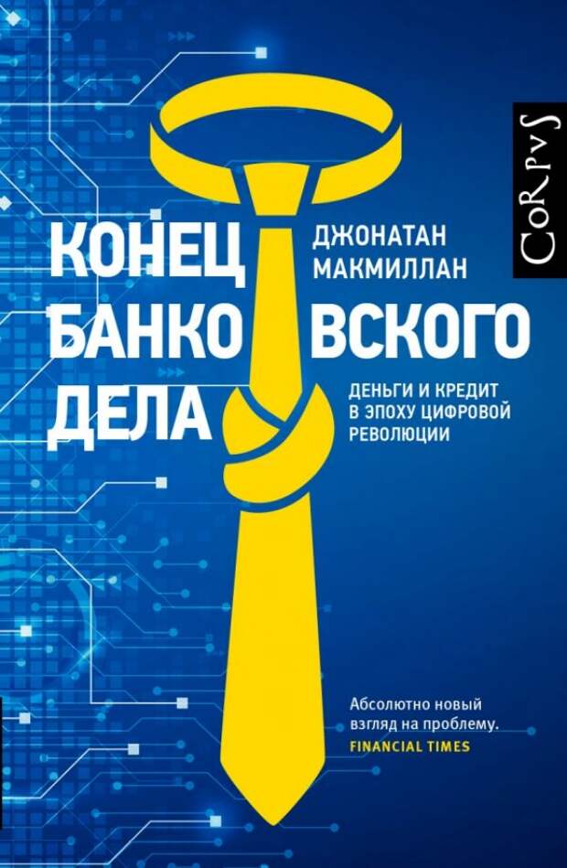 Джонатан Макмиллан. Конец банковского дела. Деньги и кредит в эпоху цифровой революции. М: АСТ, 2019