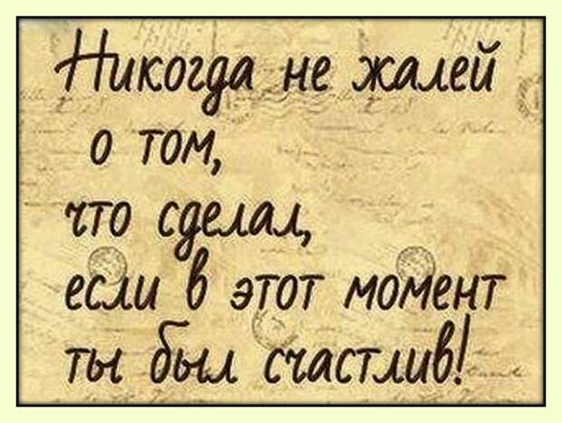 В том что когда. Никогда не жалей о том что сделал. Никогда не жалей если в этот момент был счастлив. Никогда не сожалей о том что сделал. Никогда не жалей о том что сделал если.